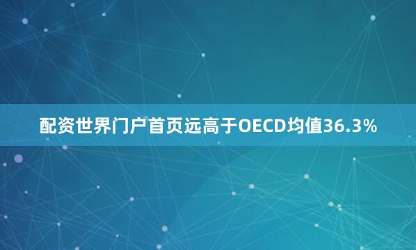 配资世界门户首页远高于OECD均值36.3%