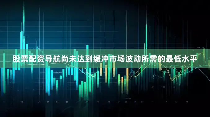 股票配资导航尚未达到缓冲市场波动所需的最低水平