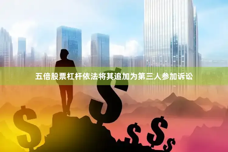 五倍股票杠杆依法将其追加为第三人参加诉讼
